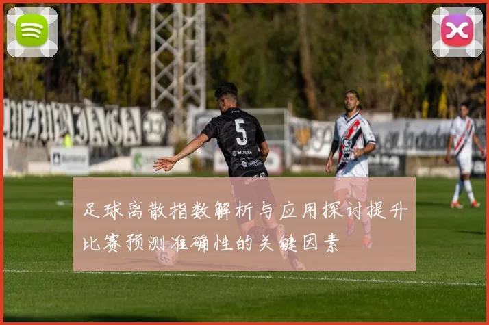 足球离散指数解析与应用探讨提升比赛预测准确性的关键因素