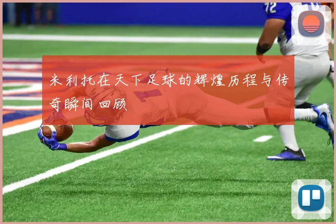 米利托在天下足球的辉煌历程与传奇瞬间回顾