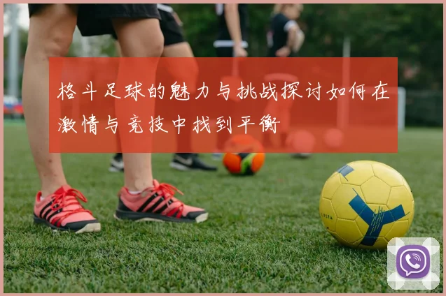 格斗足球的魅力与挑战探讨如何在激情与竞技中找到平衡