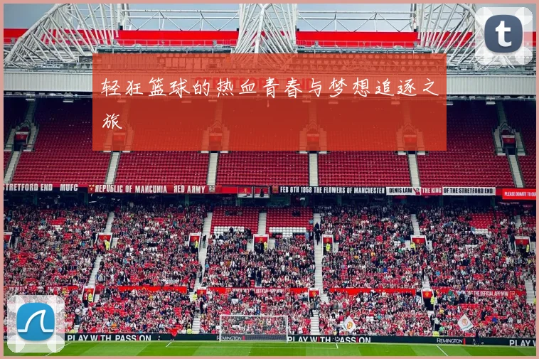 轻狂篮球的热血青春与梦想追逐之旅