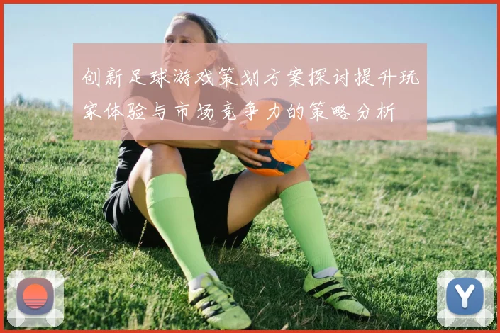 创新足球游戏策划方案探讨提升玩家体验与市场竞争力的策略分析