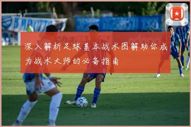 深入解析足球基本战术图解助你成为战术大师的必备指南