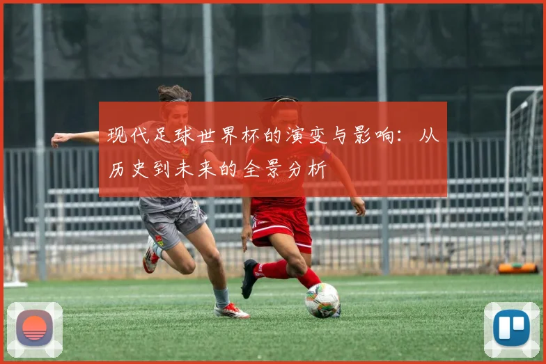 现代足球世界杯的演变与影响：从历史到未来的全景分析