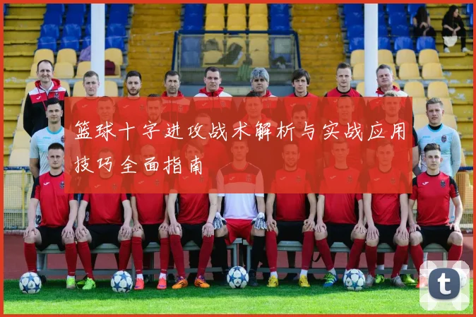 篮球十字进攻战术解析与实战应用技巧全面指南