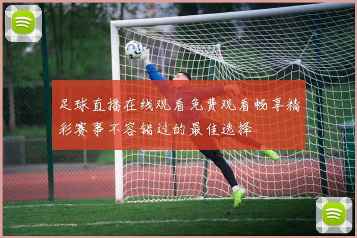 足球直播在线观看免费观看畅享精彩赛事不容错过的最佳选择