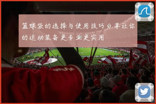 篮球袋的选择与使用技巧分享让你的运动装备更专业更实用