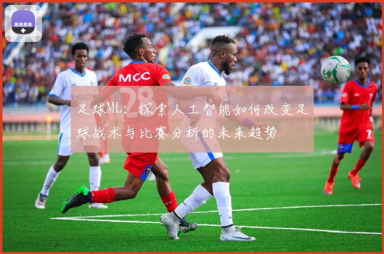 足球ML：探索人工智能如何改变足球战术与比赛分析的未来趋势