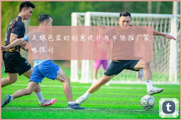 足球包装的创意设计与市场推广策略探讨